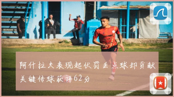 阿什拉夫表现起伏罚丢点球却贡献关键传球获评62分