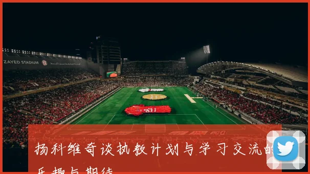 扬科维奇谈执教计划与学习交流的乐趣与期待