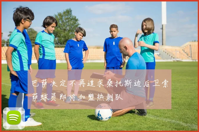 巴萨决定不再追求桑托斯边后卫索萨球员即将加盟热刺队