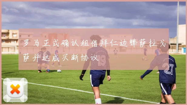 罗马正式确认租借拜仁边锋萨拉戈萨并达成买断协议