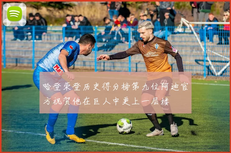 哈登荣登历史得分榜第九位阿迪官方祝贺他在巨人中更上一层楼