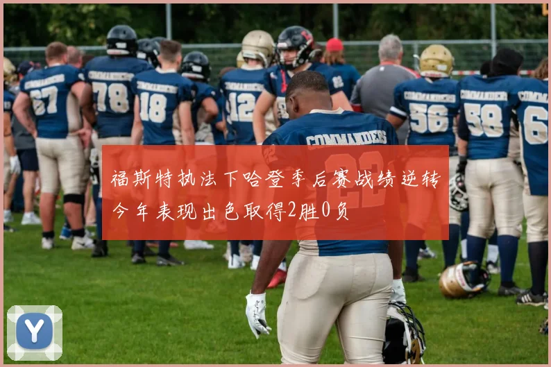 福斯特执法下哈登季后赛战绩逆转今年表现出色取得2胜0负