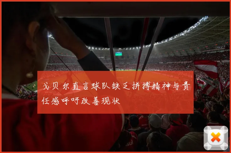 戈贝尔直言球队缺乏拼搏精神与责任感呼吁改善现状
