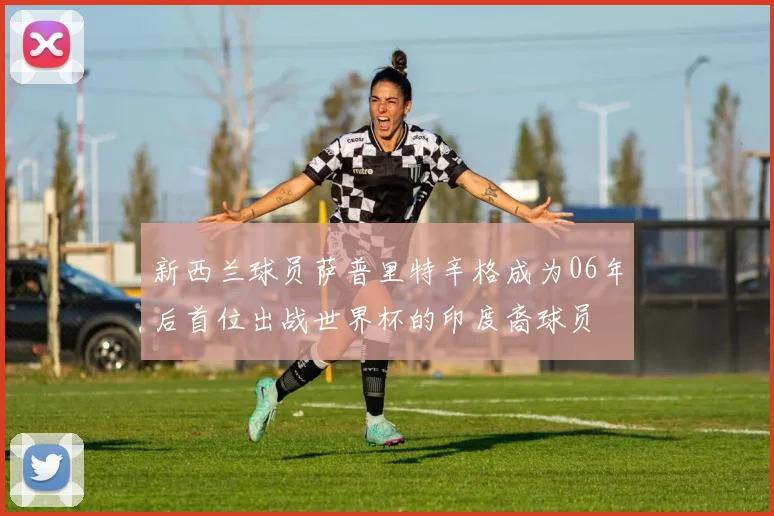 新西兰球员萨普里特辛格成为06年后首位出战世界杯的印度裔球员