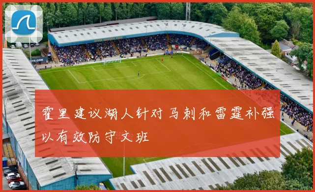 霍里建议湖人针对马刺和雷霆补强以有效防守文班