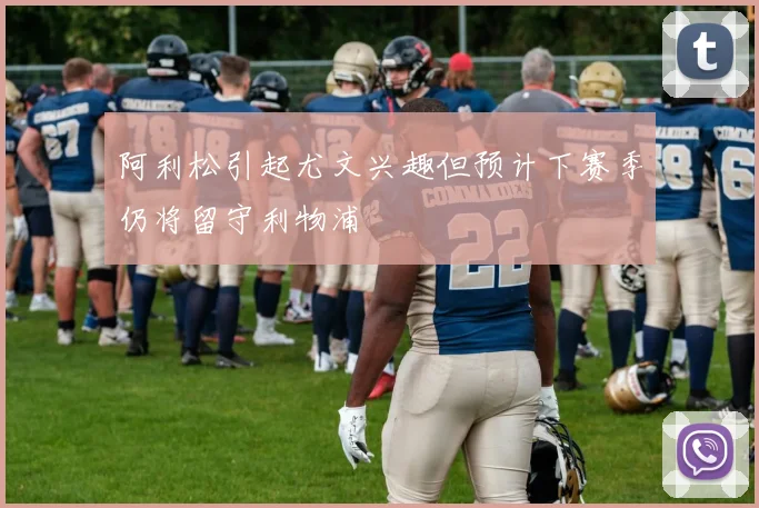 阿利松引起尤文兴趣但预计下赛季仍将留守利物浦