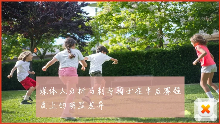 媒体人分析马刺与骑士在季后赛强度上的明显差异