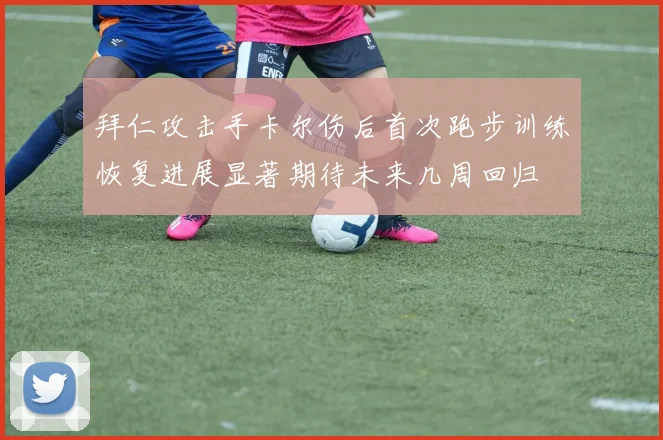 拜仁攻击手卡尔伤后首次跑步训练恢复进展显著期待未来几周回归