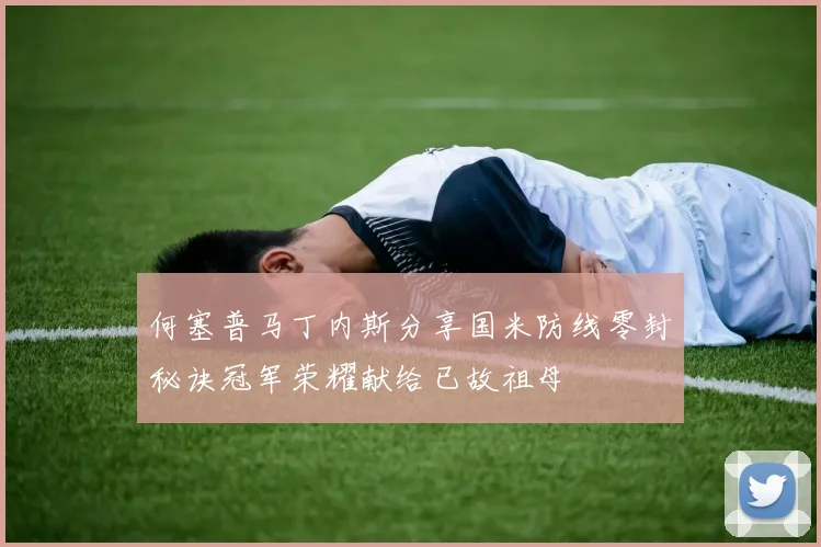 何塞普马丁内斯分享国米防线零封秘诀冠军荣耀献给已故祖母